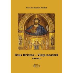 Iisus Hristos, viata noastra. Predici - Dumitru Macaila