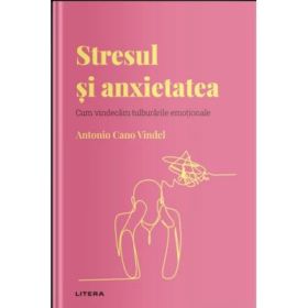 Volumul 15. Descopera Psihologia. Stresul si anxietatea. Cum vindecam tulburarile emotionale - Antonio Cano Vindel