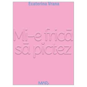 Mi-e frica sa pictez - Ecaterina Vrana