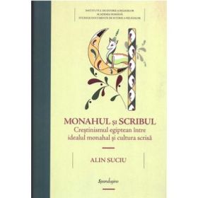 Monahul si scribul. Crestinismul egiptean intre idealul monahal si cultura scrisa - Alin Suciu