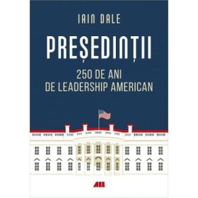 Presedintii. 250 de ani de leadership politic american - Iain Campbell Dale