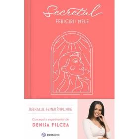 Secretul fericirii mele. Jurnalul femeii implinite - Denisa Filcea