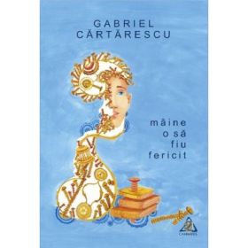Maine o sa fiu fericit - Gabriel Cartarescu