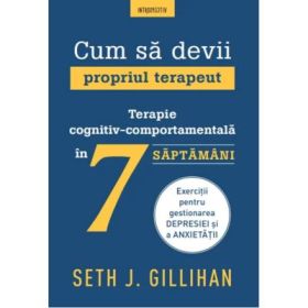 Cum sa devii propriul terapeut. Terapie cognitiv-comportamentala in 7 saptamani - Seth J. Gillihan
