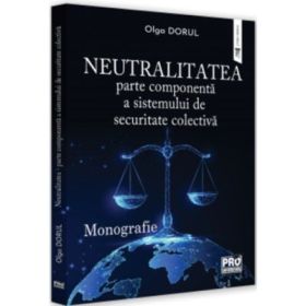 Neutralitatea - parte componenta a sistemului de securitate colectiva. Monografie - Olga Dorul