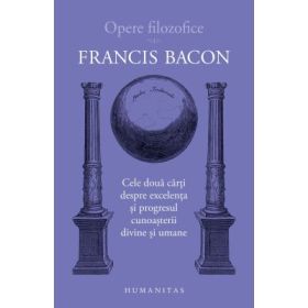 Cele doua carti despre excelenta si progresul cunoasterii divine si umane - Francis Bacon