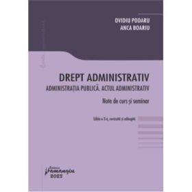 Drept administrativ. Administratia publica. Actul administrativ. Editia a 3-a - Ovidiu Podaru, Anca Boariu