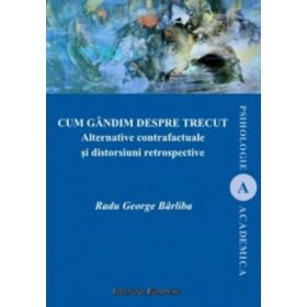Cum gandim despre trecut. Alternative contrafactuale si distorsiuni retrospectiv - George Radu Barliba