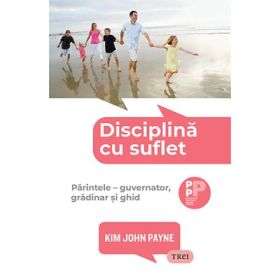 Disciplina cu suflet. Parintele, guvernator, gradinar si ghid - Kim John Payne