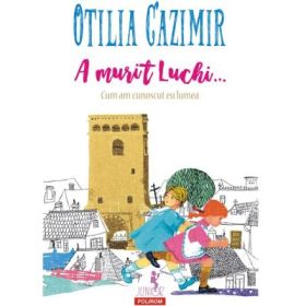 A murit Luchi... Cum am cunoscut eu lumea (editia 2023) - Otilia Cazimir