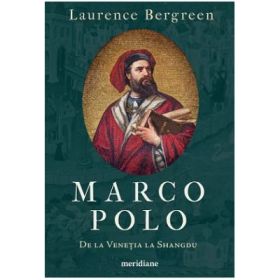 Marco Polo. De la Venetia la Shangdu - Laurence Bergreen