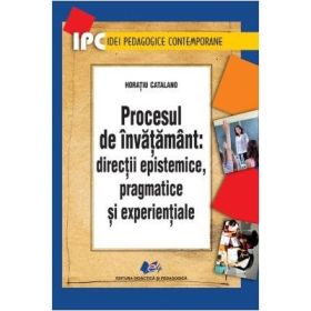 Procesul de invatamant. Directii epistemice, pragmatice si experientiale - Horatiu Catalano