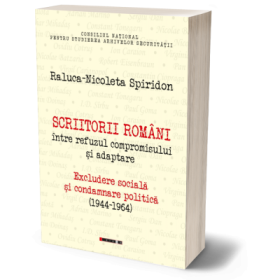 Scriitorii romani intre refuzul compromisului si adaptare. Excludere sociala si condamnare politica (1944-1964) - Raluca-Nicoleta Spiridon