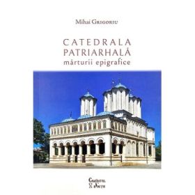 Catedrala Patriarhala. Marturii epigrafice - Mihai Grigoriu