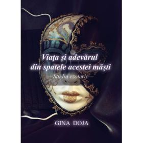 Viata si adevarul din spatele acestei masti - Studiu ezoteric - Gina Doja