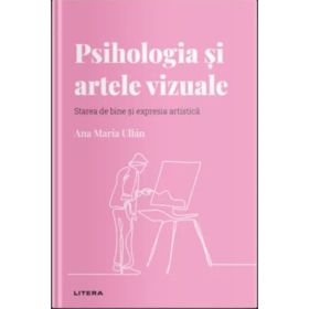 Volumul 18. Descopera Psihologia. Psihologia si artele vizuale. Starea de bine si expresia artistica - Ana Maria Ullan