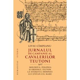 Jurnalul de campanie al cavalerilor teutoni, 1497. Moldova, Polonia si Ordinul Teuton la sfarsitul domniei lui Stefan cel Mare - Liviu Cimpeanu