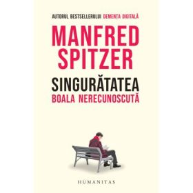 Singuratatea. Boala nerecunoscuta - Manfred Spitzer