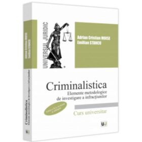 Criminalistica. Elemente metodologice de investigare a infractiunilor. Editia a 2-a, revazuta si adaugita - Adrian Cristian Moise, Emilian Stancu