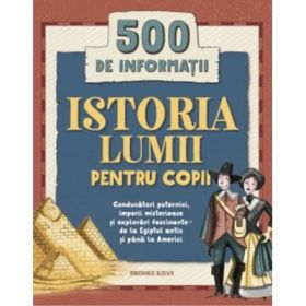 Istoria lumii pentru copii. 500 de informatii. Conducatori puternici, imperii misterioase si explorari fascinante, de la Egiptul antic si pana la Americi - Brooke Khan