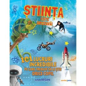 Stiinta este grozava! 101 lucruri incredibile pe care trebuie sa le stie orice copil - Lisa Regan