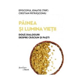 Painea si Lumina Vietii. Doua dialoguri despre Craciun si Pasti cu Episcopul Ignatie (Trif) - Cristian Patrasconiu