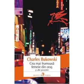 Cea mai frumoasa femeie din oras si ale povestiri - Charles Bukowski