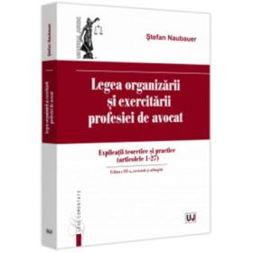 Legea organizarii si exercitarii profesiei de avocat. Editia a 3-a, revazuta si adaugita - Stefan Naubauer