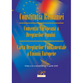 Constitutia Romaniei. Conventia Europeana a Drepturilor Omului. Carta Drepturilor Fundamentale a Uniunii Europene. Actualizata la 19 aprilie 2026