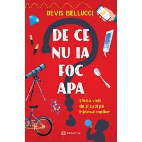 De ce nu ia foc apa? Stiinta vietii de zi cu zi pe intelesul copiilor - Devis Bellucci