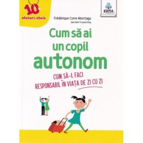 Cum sa ai un copil autonom. Cum sa-l faci responsabil in viata de zi cu zi - Frederique Carre Montagu
