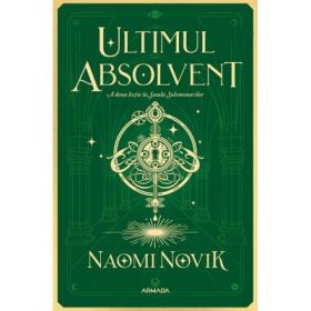 Ultimul absolvent (Seria Scoala Solomonarilor, partea a II-a) - Naomi Novik