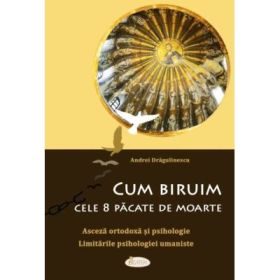 Cum biruim cele 8 pacate de moarte. Asceza ortodoxa si psihologie. Limitarile psihologiei umaniste - Andrei Dragulinescu