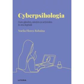 Volumul 26. Descopera Psihologia. Cyberpsihologia. Cum gandim, simtim si actionam in era digitala - Noelia Flores Robaina