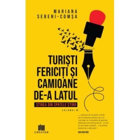 Turisti fericiti si camioane de-a latul. Stirea din spatele stirii, volumul 1 - Mariana Sebeni-Comsa