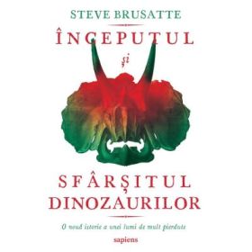 Inceputul si sfarsitul dinozaurilor - Steve Brusatte