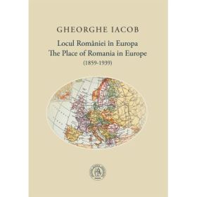 Locul Romaniei in Europa (1859-1939) - Gheorghe Iacob