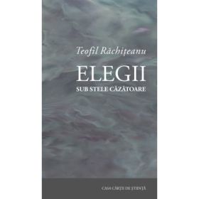 Elegii sub stele cazatoare. De din alte vechi-noi scrinuri - Teofil Rachiteanu