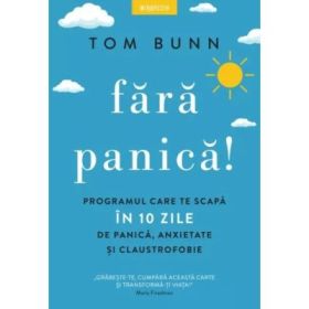 Fara panica! Programul care te scapa in 10 zile de panica, anxietate si claustrofobie - Tom Bunn