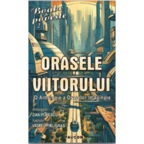 Orasele viitorului. O antologie a oraselor imaginare. Colectia Science-Fiction - nr. 211 - Dan Popescu