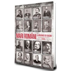 Mari romani la rascruce de veacuri vol. 1 - Nicolae Petrascu
