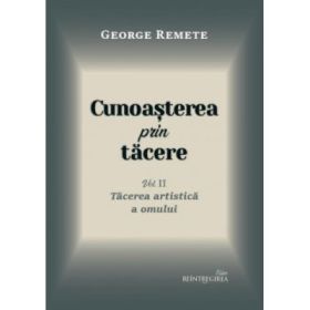 Cunoasterea prin tacere volumul 2. Tacerea artistica a omului - George Remete