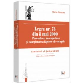 Legea nr. 78 din 8 mai 2000. Prevenirea, descoperirea si sanctionarea faptelor de coruptie. Comentarii si jurisprudenta. Editia a 4-a, revazuta si adaugita - Dorin Ciuncan