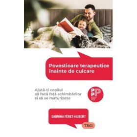 Povestioare terapeutice inainte de culcare. Ajuta-ti copilul sa faca fata schimbarilor si sa se maturizeze - Sabrina Feret-Hubert