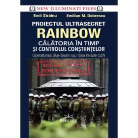 Proiectul ultrasecret Rainbow. Calatoria in timp si controlul constiintelor. Operatiunea Blue Beam sau falsa Invazie OZN - Emil Strainu