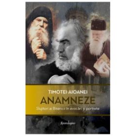 Anamneze. Slujitori ai Bisericii in evocari si portrete - Timotei Aioanei