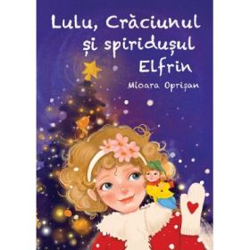 Lulu, Craciunul si spiridusul Elfrin - Mioara Oprisan