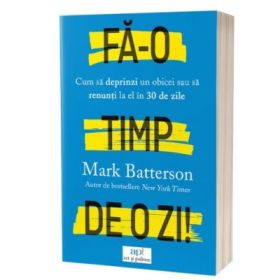 Fa-o timp de o zi! Cum sa deprinzi un obicei sau sa renunti la el in 30 de zile - Mark Batterson