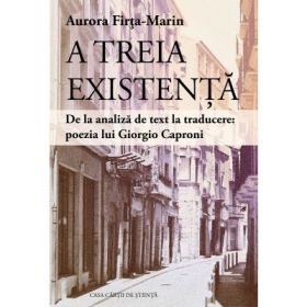 A treia existenta. De la analiza de text la traducere: poezia lui Giorgio Caproni - Aurora Firta-Marin