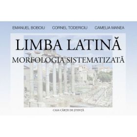 Limba latina. Morfologia sistematizata - Camelia Manea